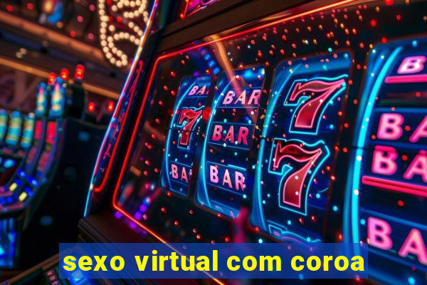 sexo virtual com coroa